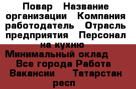 Повар › Название организации ­ Компания-работодатель › Отрасль предприятия ­ Персонал на кухню › Минимальный оклад ­ 1 - Все города Работа » Вакансии   . Татарстан респ.